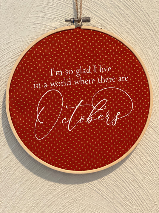 I'm So Glad I Live in a World Where There Are Octobers Embroidery Hoop Hanging