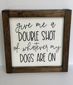 Give Me a Double Shot of Whatever My Dogs Are On Sign